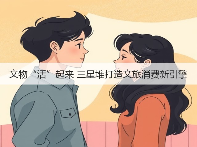 文物“活”起来 三星堆打造文旅消费新引擎(图1) 文物“活”起来 三星堆打造文旅消费新引擎(图1)