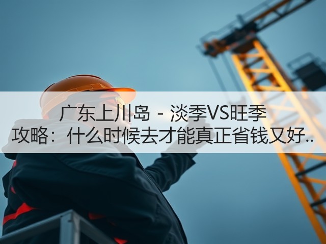广东上川岛 - 淡季VS旺季 攻略:什么时候去才能真正省钱又好..(图2) 广东上川岛 - 淡季VS旺季 攻略:什么时候去才能真正省钱又好..(图2)