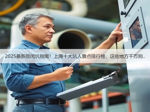 2025最新版闭坑指南!上海十大坑人景点排行榜,这些地方千万别..(图3) 2025最新版闭坑指南!上海十大坑人景点排行榜,这些地方千万别..(图3)
