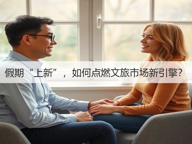 假期“上新”,如何点燃文旅市场新引擎?(图3) 假期“上新”,如何点燃文旅市场新引擎?(图3)