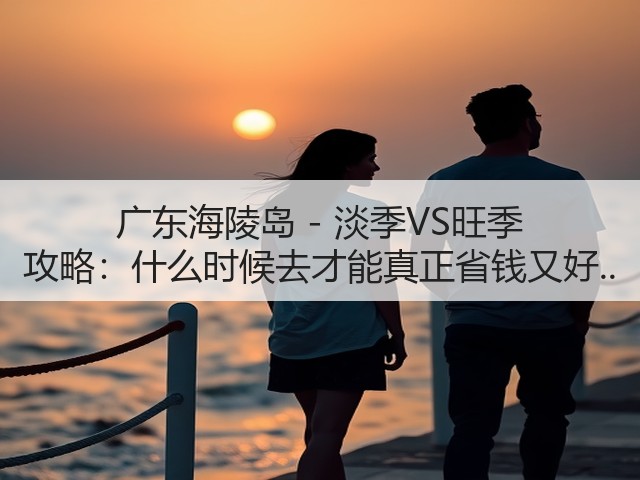 广东海陵岛 - 淡季VS旺季 攻略:什么时候去才能真正省钱又好..(图2) 广东海陵岛 - 淡季VS旺季 攻略:什么时候去才能真正省钱又好..(图2)
