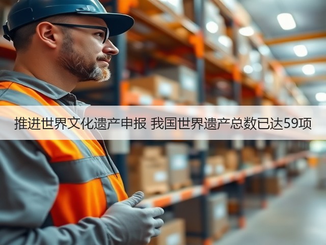 推进世界文化遗产申报 我国世界遗产总数已达59项(图3)
