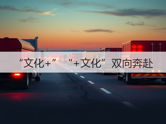 “文化+”“+文化”双向奔赴(图2) “文化+”“+文化”双向奔赴(图2)
