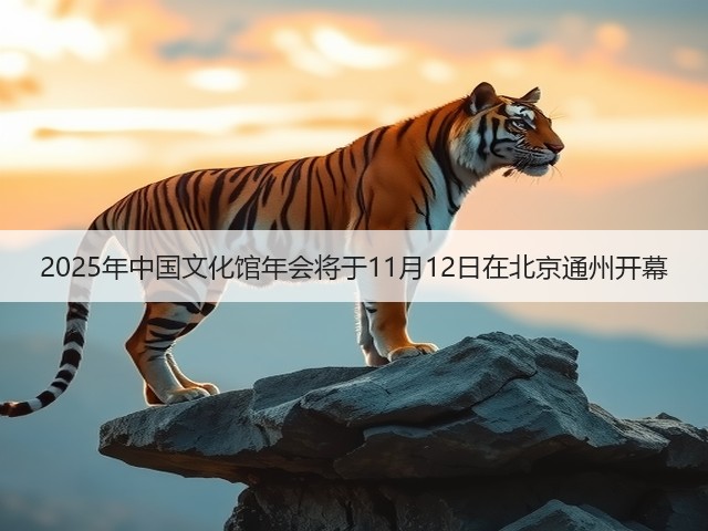 2025年中国文化馆年会将于11月12日在北京通州开幕(图1) 2025年中国文化馆年会将于11月12日在北京通州开幕(图1)