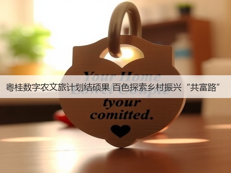 粤桂数字农文旅计划结硕果 百色探索乡村振兴“共富路” - 安枢游走吧旅游科普资讯网