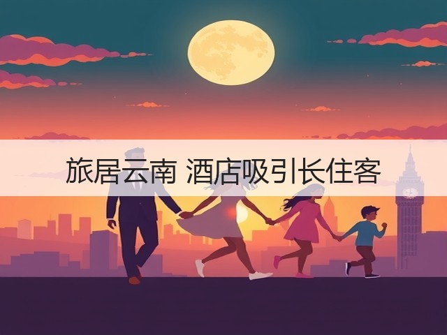 旅居云南 酒店吸引长住客(图1) 旅居云南 酒店吸引长住客(图1)