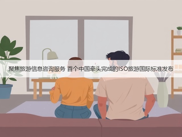 聚焦旅游信息咨询服务 首个中国牵头完成的ISO旅游国际标准发布(图3) 聚焦旅游信息咨询服务 首个中国牵头完成的ISO旅游国际标准发布(图3)