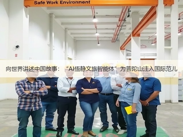 向世界讲述中国故事:“AI悟静文旅智能体”为普陀山注入国际范儿(图1) 向世界讲述中国故事:“AI悟静文旅智能体”为普陀山注入国际范儿(图1)