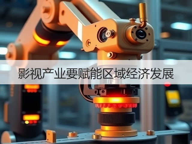影视产业要赋能区域经济发展(图1) 影视产业要赋能区域经济发展(图1)