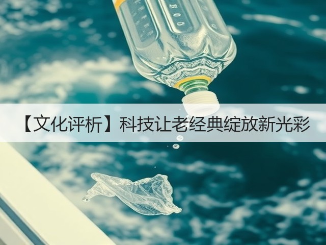 【文化评析】科技让老经典绽放新光彩(图3) 【文化评析】科技让老经典绽放新光彩(图3)