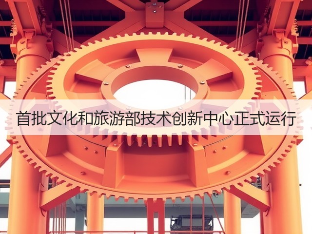 首批文化和旅游部技术创新中心正式运行(图1) 首批文化和旅游部技术创新中心正式运行(图1)