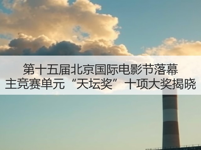 第十五届北京国际电影节落幕 主竞赛单元“天坛奖”十项大奖揭晓(图1) 第十五届北京国际电影节落幕 主竞赛单元“天坛奖”十项大奖揭晓(图1)