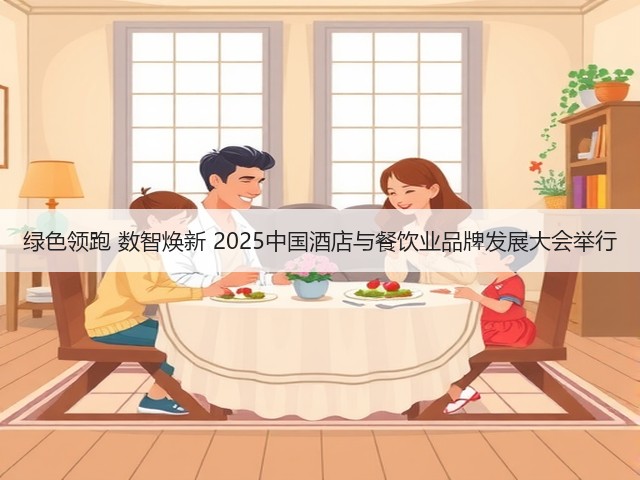 绿色领跑 数智焕新 2025中国酒店与餐饮业品牌发展大会举行(图1) 绿色领跑 数智焕新 2025中国酒店与餐饮业品牌发展大会举行(图1)