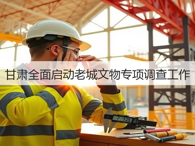 甘肃全面启动老城文物专项调查工作(图1) 甘肃全面启动老城文物专项调查工作(图1)