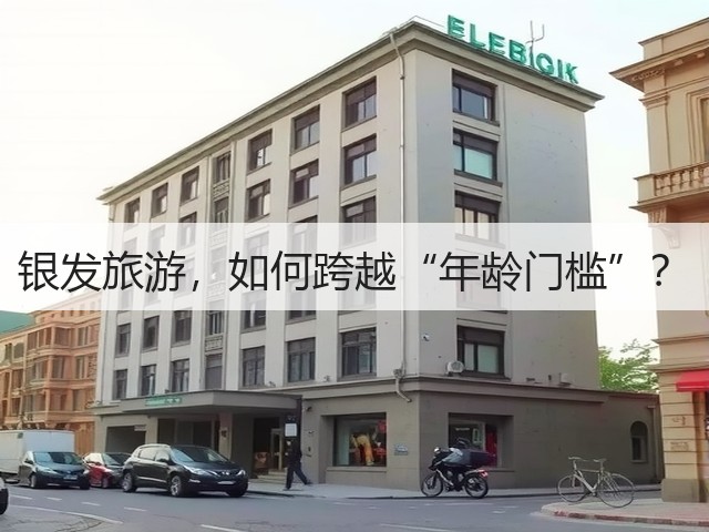 银发旅游,如何跨越“年龄门槛”?(图1) 银发旅游,如何跨越“年龄门槛”?(图1)