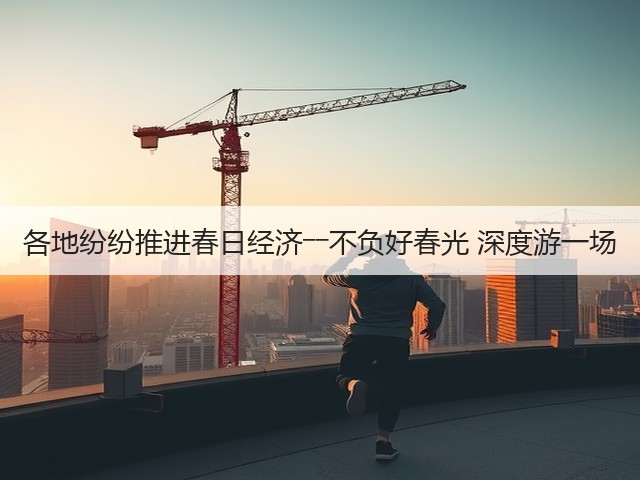 各地纷纷推进春日经济――不负好春光 深度游一场(图1) 各地纷纷推进春日经济――不负好春光 深度游一场(图1)