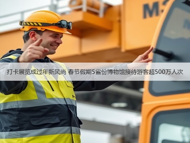 打卡展览成过年新风尚 春节假期5省份博物馆接待游客超500万人次(图1) 打卡展览成过年新风尚 春节假期5省份博物馆接待游客超500万人次(图1)