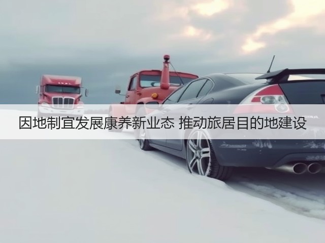 因地制宜发展康养新业态 推动旅居目的地建设(图2) 因地制宜发展康养新业态 推动旅居目的地建设(图2)