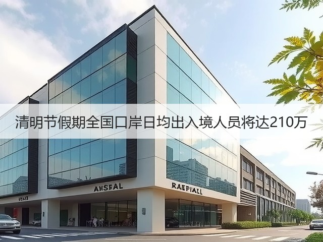 清明节假期全国口岸日均出入境人员将达210万(图1) 清明节假期全国口岸日均出入境人员将达210万(图1)