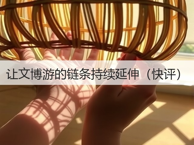 让文博游的链条持续延伸(快评)(图1) 让文博游的链条持续延伸(快评)(图1)