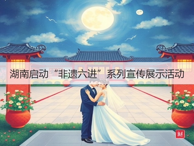 湖南启动“非遗六进”系列宣传展示活动(图1) 湖南启动“非遗六进”系列宣传展示活动(图1)