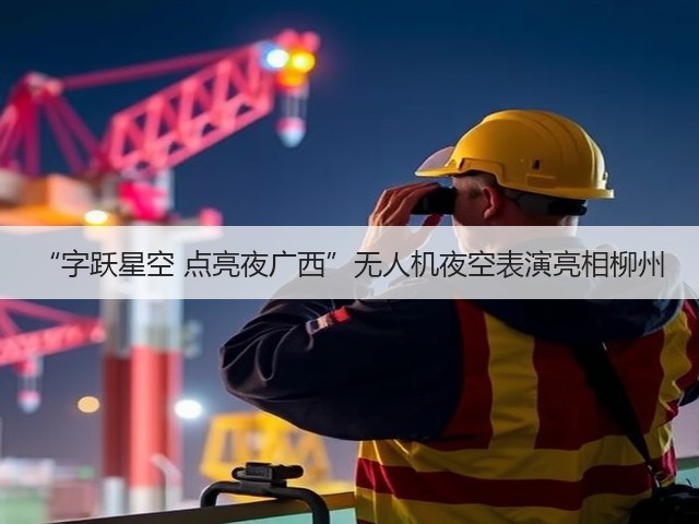“字跃星空 点亮夜广西”无人机夜空表演亮相柳州(图1)