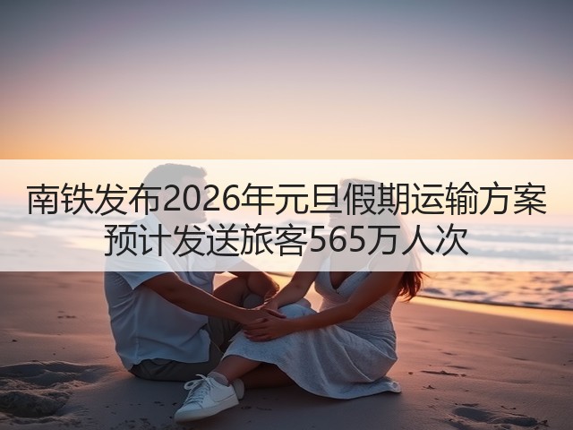 南铁发布2026年元旦假期运输方案 预计发送旅客565万人次(图1) 南铁发布2026年元旦假期运输方案 预计发送旅客565万人次(图1)