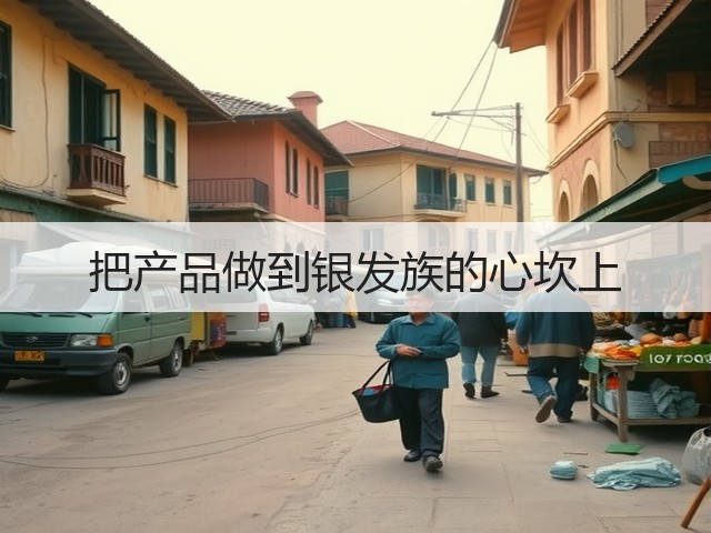 把产品做到银发族的心坎上(图3) 把产品做到银发族的心坎上(图3)