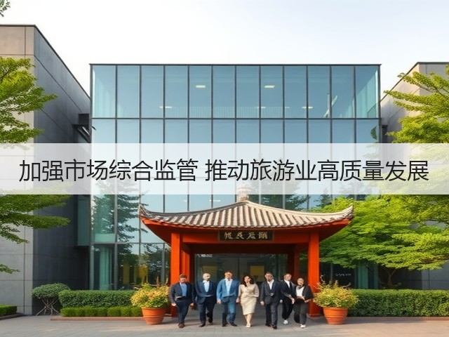 加强市场综合监管 推动旅游业高质量发展(图3) 加强市场综合监管 推动旅游业高质量发展(图3)