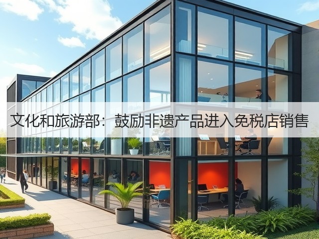 文化和旅游部:鼓励非遗产品进入免税店销售(图1) 文化和旅游部:鼓励非遗产品进入免税店销售(图1)