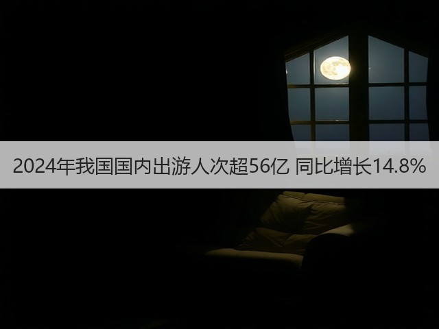 2024年我国国内出游人次超56亿 同比增长14.8%(图3) 2024年我国国内出游人次超56亿 同比增长14.8%(图3)