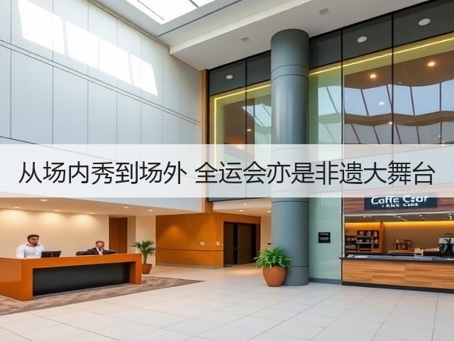 从场内秀到场外 全运会亦是非遗大舞台(图2) 从场内秀到场外 全运会亦是非遗大舞台(图2)