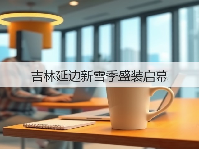 吉林延边新雪季盛装启幕(图1) 吉林延边新雪季盛装启幕(图1)