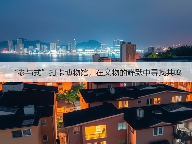 “参与式”打卡博物馆,在文物的静默中寻找共鸣(图1) “参与式”打卡博物馆,在文物的静默中寻找共鸣(图1)