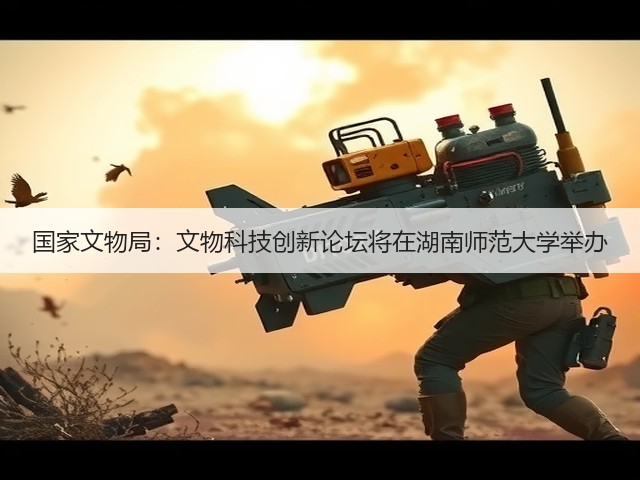 国家文物局:文物科技创新论坛将在湖南师范大学举办(图2) 国家文物局:文物科技创新论坛将在湖南师范大学举办(图2)