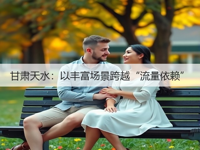 甘肃天水:以丰富场景跨越“流量依赖”(图3) 甘肃天水:以丰富场景跨越“流量依赖”(图3)