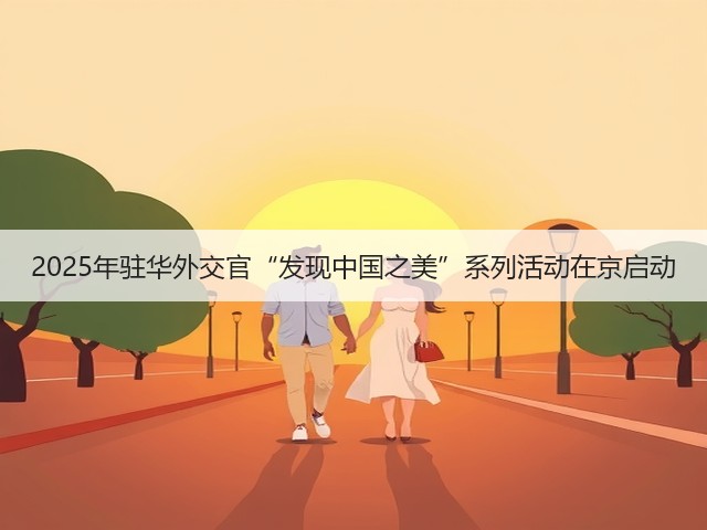 2025年驻华外交官“发现中国之美”系列活动在京启动(图3)