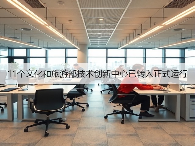 11个文化和旅游部技术创新中心已转入正式运行(图1) 11个文化和旅游部技术创新中心已转入正式运行(图1)