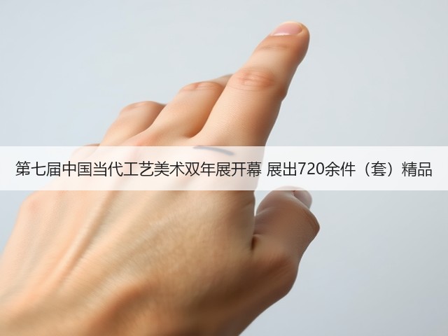 第七届中国当代工艺美术双年展开幕 展出720余件（套）精品(图2)