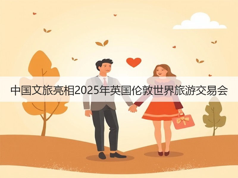 中国文旅亮相2025年英国伦敦世界旅游交易会 - 安枢游走吧旅游科普资讯网