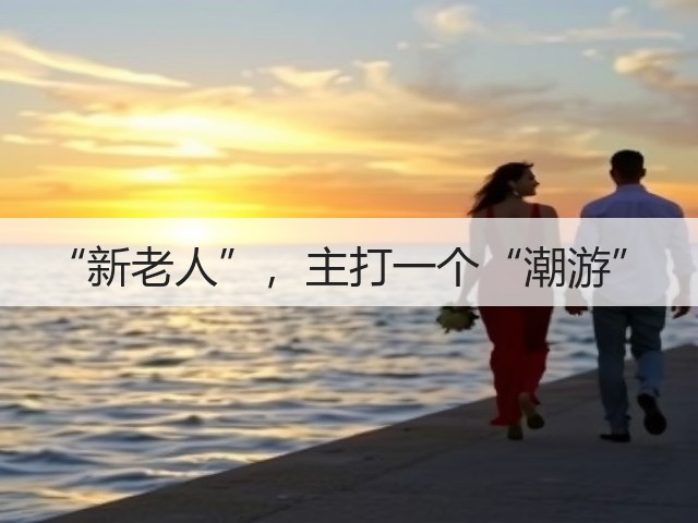 “新老人”,主打一个“潮游”(图2) “新老人”,主打一个“潮游”(图2)