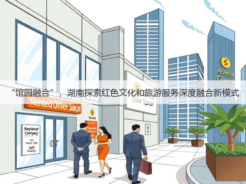 “馆园融合”，湖南探索红色文化和旅游服务深度融合新模式 - 安枢游走吧旅游科普资讯网
