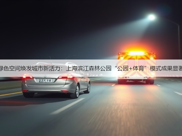 绿色空间焕发城市新活力:上海滨江森林公园“公园+体育”模式成果显著(图1) 绿色空间焕发城市新活力:上海滨江森林公园“公园+体育”模式成果显著(图1)